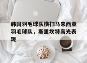 -包含韩国羽毛球队横扫马来西亚羽毛球队，斯里坎特高光表现的词条